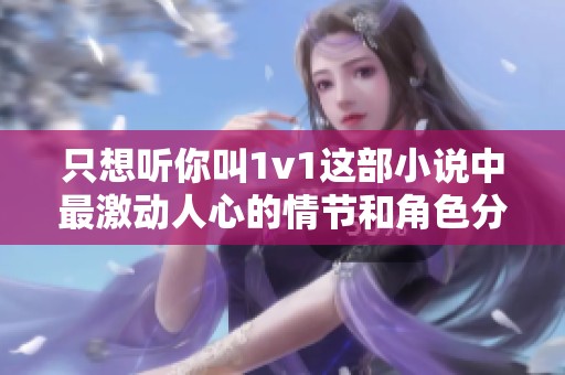 只想听你叫1v1这部小说中最激动人心的情节和角色分析