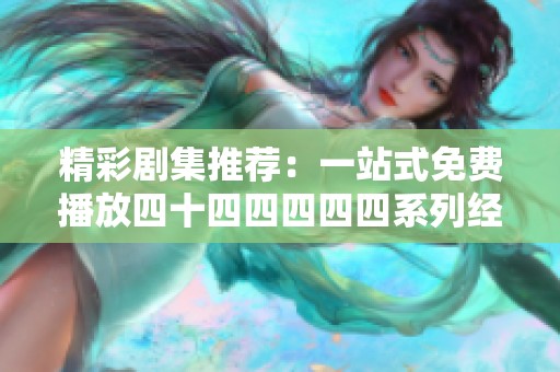 精彩剧集推荐：一站式免费播放四十四四四四四系列经典剧集的绝佳平台