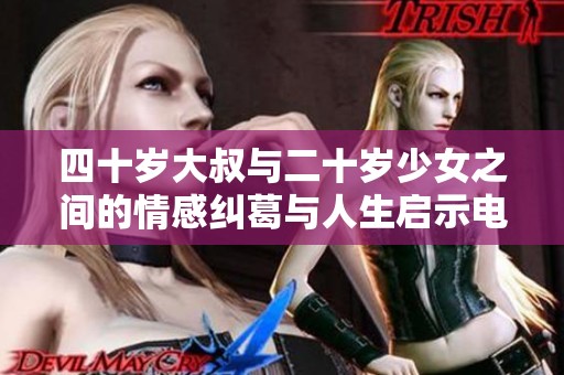 四十岁大叔与二十岁少女之间的情感纠葛与人生启示电视剧