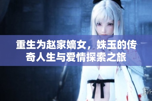 重生为赵家嫡女，姝玉的传奇人生与爱情探索之旅