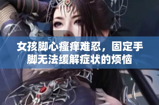 女孩脚心瘙痒难忍，固定手脚无法缓解症状的烦恼
