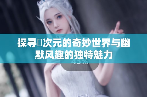 探寻囧次元的奇妙世界与幽默风趣的独特魅力
