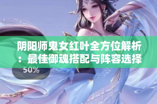 阴阳师鬼女红叶全方位解析：最佳御魂搭配与阵容选择指南