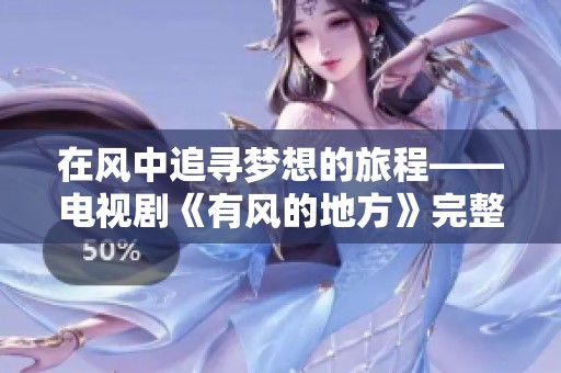 在风中追寻梦想的旅程——电视剧《有风的地方》完整免费观看指南
