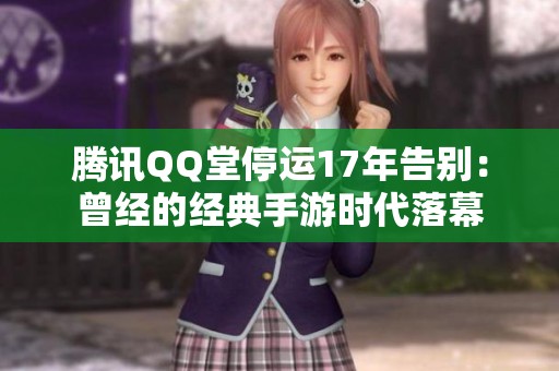 腾讯QQ堂停运17年告别：曾经的经典手游时代落幕