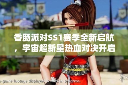 香肠派对SS1赛季全新启航，宇宙超新星热血对决开启！