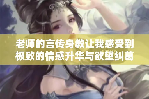 老师的言传身教让我感受到极致的情感升华与欲望纠葛