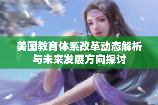 美国教育体系改革动态解析与未来发展方向探讨