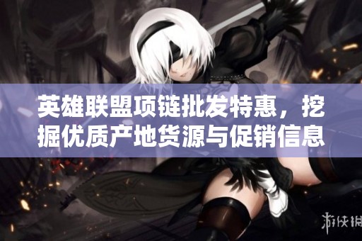 英雄联盟项链批发特惠，挖掘优质产地货源与促销信息