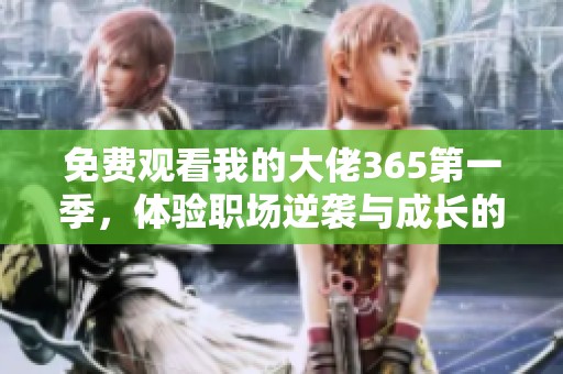 免费观看我的大佬365第一季，体验职场逆袭与成长的精彩故事