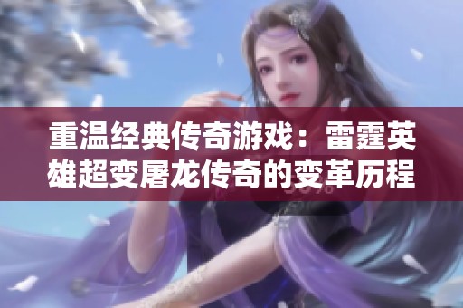 重温经典传奇游戏：雷霆英雄超变屠龙传奇的变革历程与魅力探索