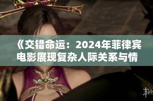 《交错命运：2024年菲律宾电影展现复杂人际关系与情感纠葛》