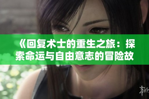 《回复术士的重生之旅：探索命运与自由意志的冒险故事》