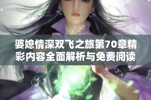 婆媳情深双飞之旅第70章精彩内容全面解析与免费阅读建议