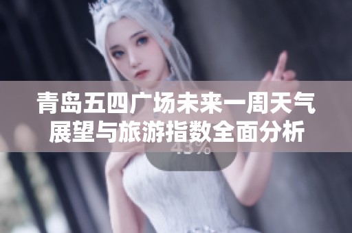 青岛五四广场未来一周天气展望与旅游指数全面分析