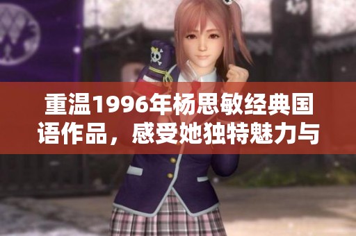 重温1996年杨思敏经典国语作品，感受她独特魅力与时代印记