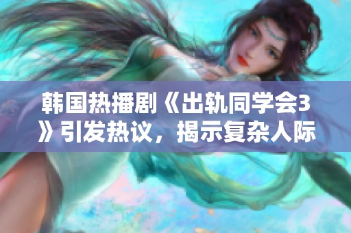 韩国热播剧《出轨同学会3》引发热议，揭示复杂人际关系的幽暗面与情感纠葛