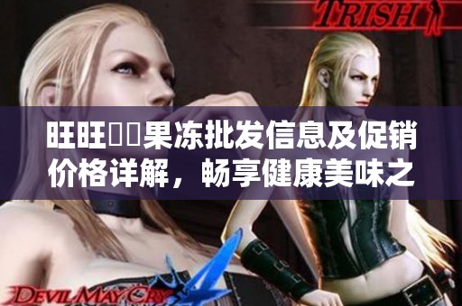旺旺蒟蒻果冻批发信息及促销价格详解，畅享健康美味之选