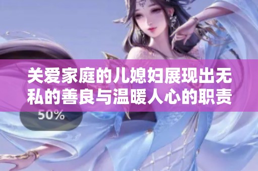 关爱家庭的儿媳妇展现出无私的善良与温暖人心的职责
