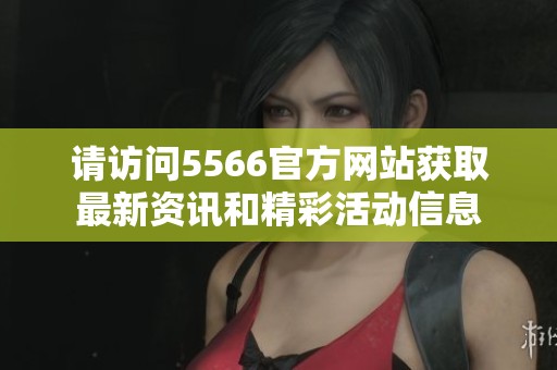 请访问5566官方网站获取最新资讯和精彩活动信息