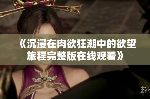 《沉浸在肉欲狂潮中的欲望旅程完整版在线观看》