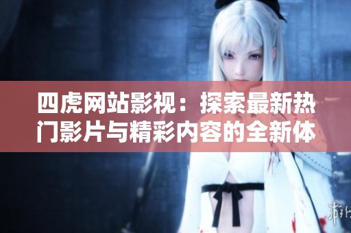 四虎网站影视：探索最新热门影片与精彩内容的全新体验