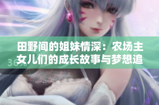 田野间的姐妹情深：农场主女儿们的成长故事与梦想追寻