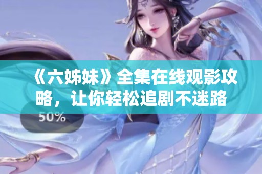《六姊妹》全集在线观影攻略，让你轻松追剧不迷路