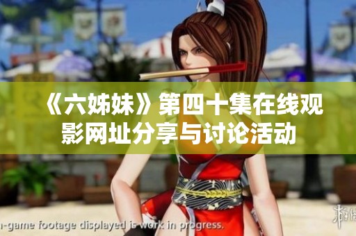 《六姊妹》第四十集在线观影网址分享与讨论活动