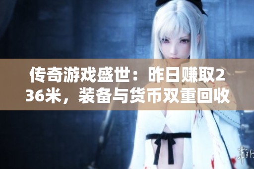 传奇游戏盛世：昨日赚取236米，装备与货币双重回收提现新体验