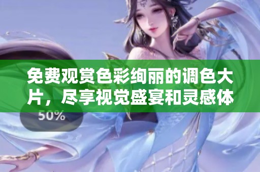 免费观赏色彩绚丽的调色大片，尽享视觉盛宴和灵感体验