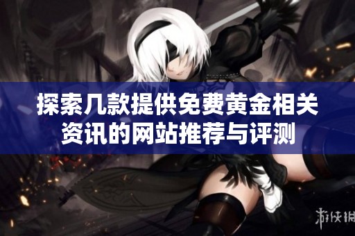 探索几款提供免费黄金相关资讯的网站推荐与评测