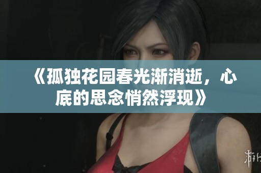 《孤独花园春光渐消逝，心底的思念悄然浮现》