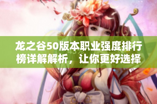 龙之谷50版本职业强度排行榜详解解析，让你更好选择角色