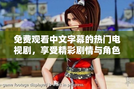 免费观看中文字幕的热门电视剧，享受精彩剧情与角色互动