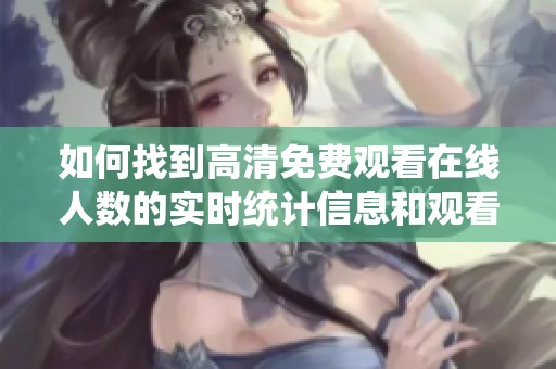 如何找到高清免费观看在线人数的实时统计信息和观看渠道解析