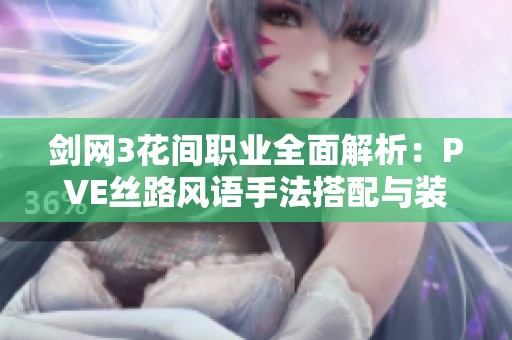 剑网3花间职业全面解析：PVE丝路风语手法搭配与装备建议