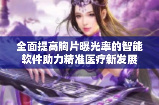 全面提高胸片曝光率的智能软件助力精准医疗新发展