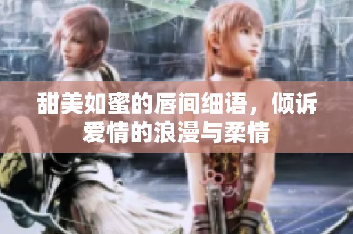甜美如蜜的唇间细语，倾诉爱情的浪漫与柔情