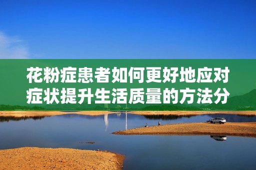 花粉症患者如何更好地应对症状提升生活质量的方法分析