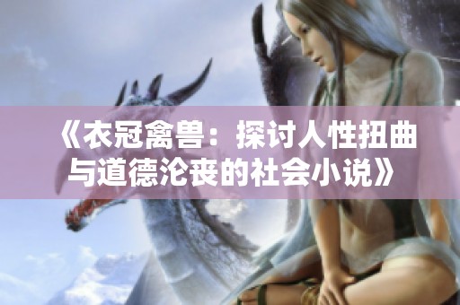 《衣冠禽兽：探讨人性扭曲与道德沦丧的社会小说》