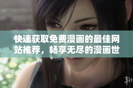 快速获取免费漫画的最佳网站推荐，畅享无尽的漫画世界体验