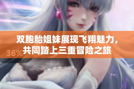 双胞胎姐妹展现飞翔魅力，共同踏上三重冒险之旅