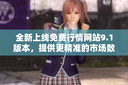 全新上线免费行情网站9.1版本，提供更精准的市场数据服务