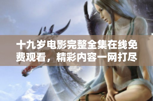 十九岁电影完整全集在线免费观看，精彩内容一网打尽