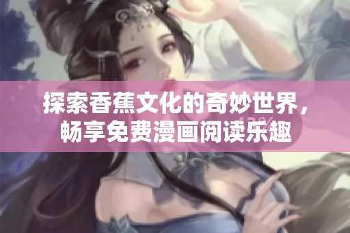 探索香蕉文化的奇妙世界，畅享免费漫画阅读乐趣