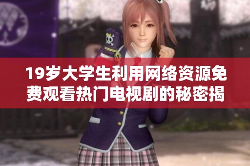 19岁大学生利用网络资源免费观看热门电视剧的秘密揭秘