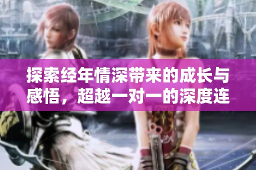 探索经年情深带来的成长与感悟，超越一对一的深度连接