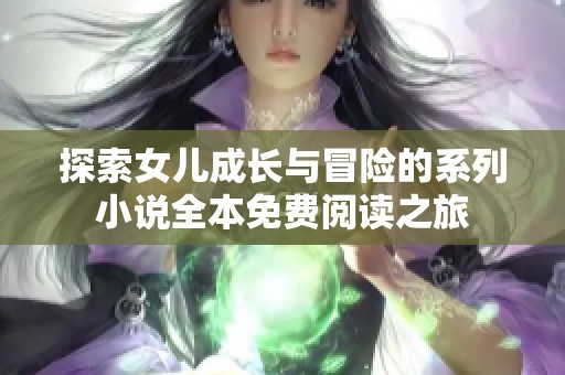 探索女儿成长与冒险的系列小说全本免费阅读之旅
