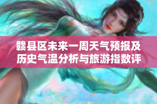 赣县区未来一周天气预报及历史气温分析与旅游指数评估